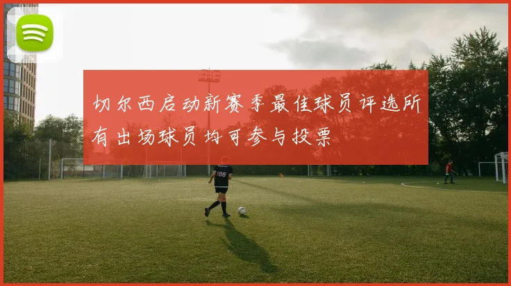 切尔西启动新赛季最佳球员评选所有出场球员均可参与投票