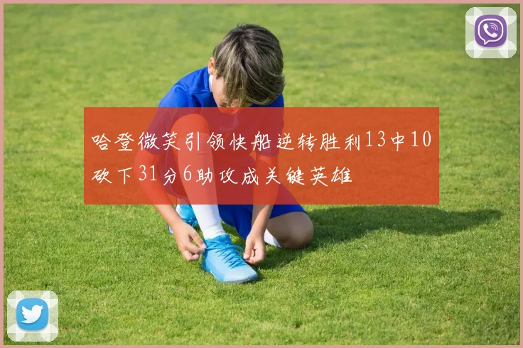 哈登微笑引领快船逆转胜利13中10砍下31分6助攻成关键英雄