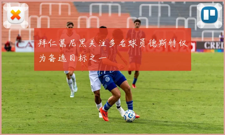 拜仁慕尼黑关注多名球员德斯特仅为备选目标之一